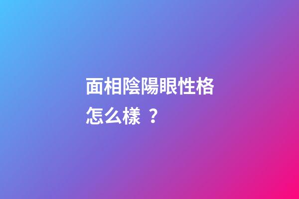 面相陰陽眼性格怎么樣？